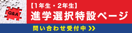 1年生・2年生進学選択特設ページ　問い合わせ受付中